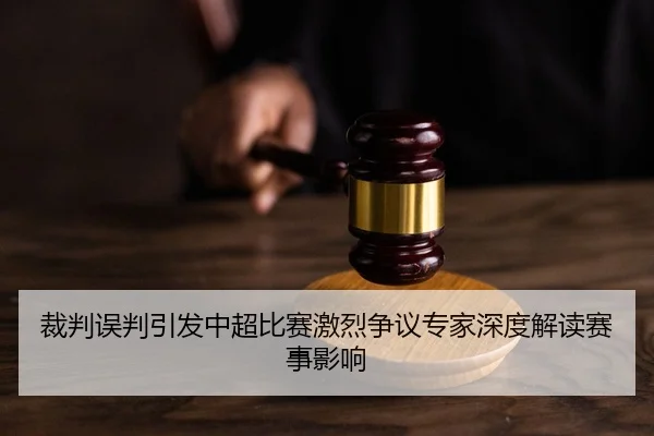 裁判误判引发中超比赛激烈争议专家深度解读赛事影响